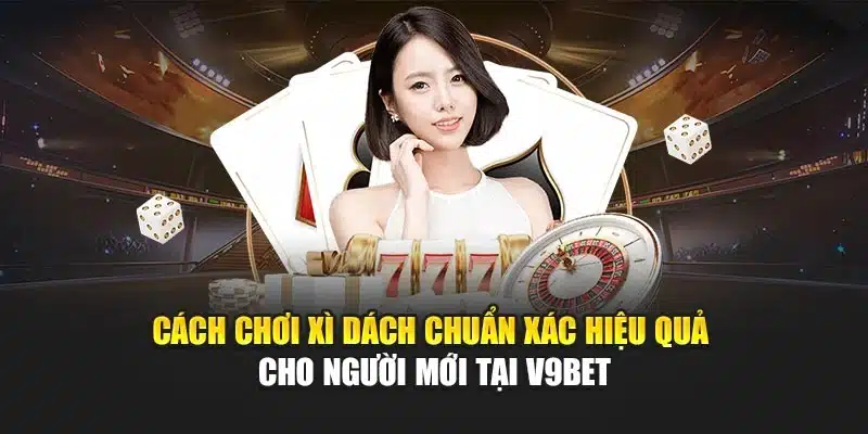 Cách Chơi Xì Dách Chuẩn Xác Hiệu Quả Cho Người Mới Tại V9bet