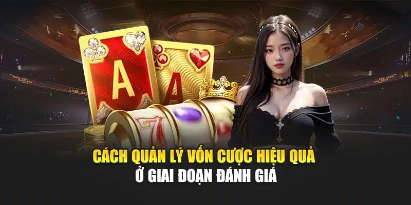 Cách quản lý vốn cược hiệu quả ở giai đoạn đánh giá