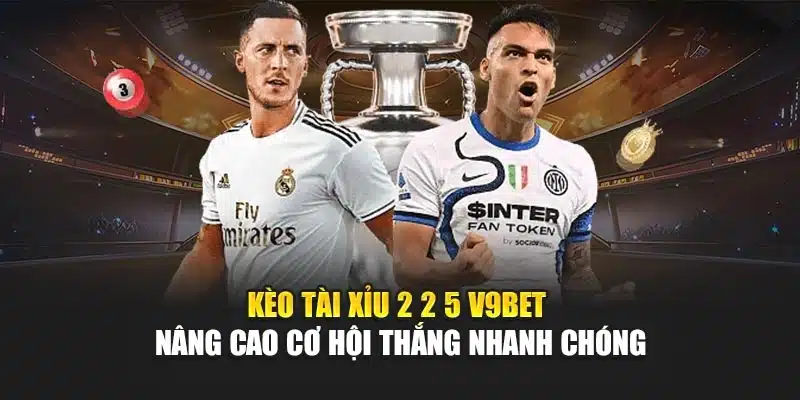 Kèo Tài Xỉu 2 2 5 V9bet – Nâng Cao Cơ Hội Thắng Nhanh Chóng