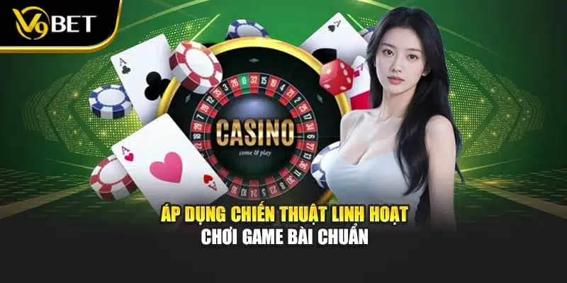 Áp dụng chiến thuật linh hoạt chơi game bài chuẩn
