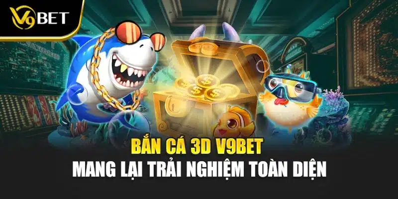 Bắn Cá 3D Tại V9BET - Mang Lại Trải Nghiệm Toàn Diện