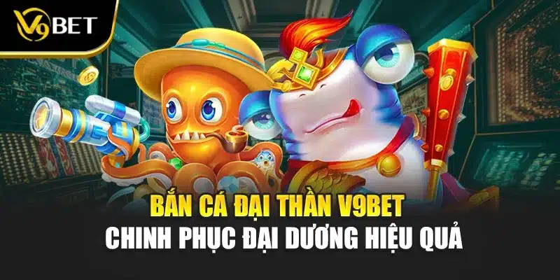 Bắn Cá đại thần V9BET - Chinh Phục Đại Dương Hiệu Quả