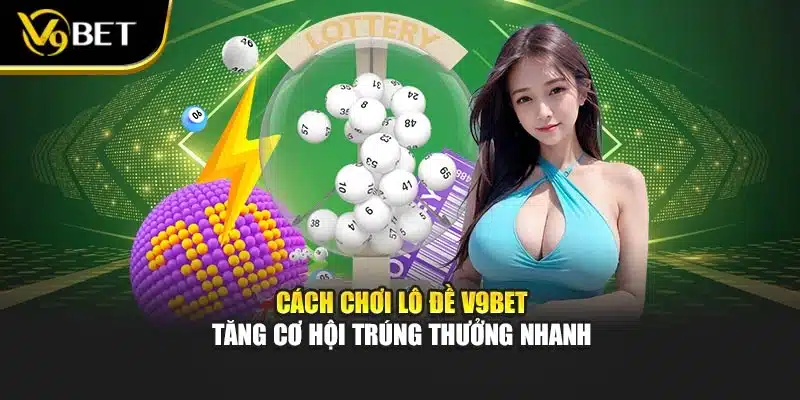 Cách Chơi Lô Đề V9bet – Tăng Cơ Hội Trúng Thưởng Nhanh