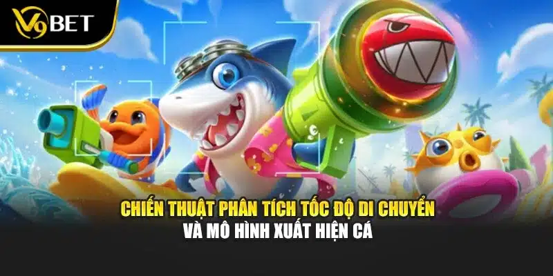 Chiến thuật phân tích tốc độ di chuyển và mô hình xuất hiện cá