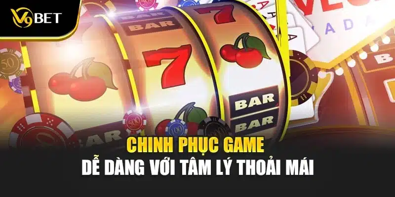 Chinh phục game dễ dàng với tâm lý thoải mái