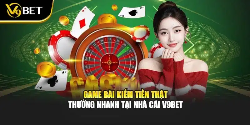 Game Bài Kiếm Tiền Thật - Thưởng Nhanh Tại Nhà Cái V9bet