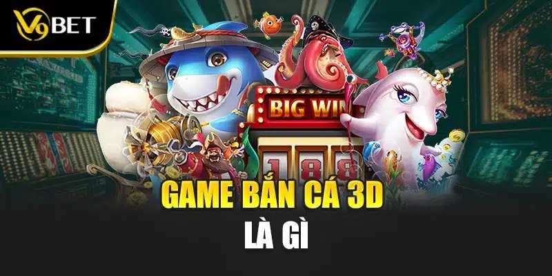 Game bắn cá 3D là gì