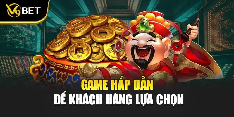 Game hấp dẫn để khách hàng lựa chọn