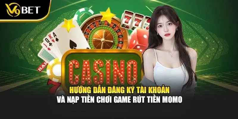 Hướng dẫn đăng ký tài khoản và nạp tiền chơi game rút tiền momo