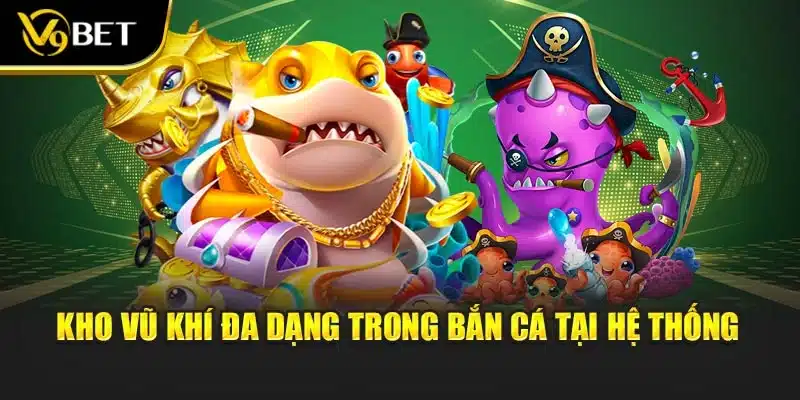 Kho vũ khí đa dạng trong bắn cá tại hệ thống