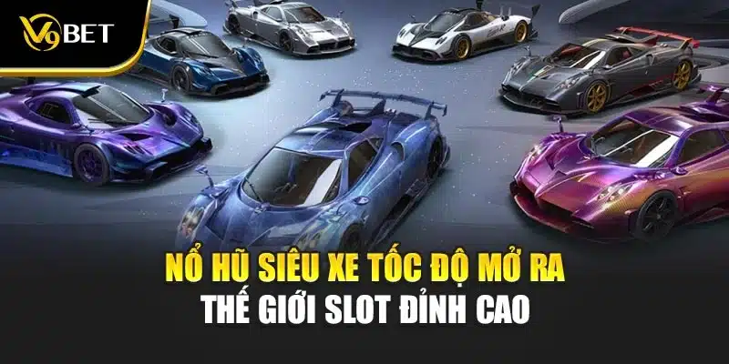 Nổ hũ siêu xe tốc độ mở ra thế giới slot đỉnh cao 