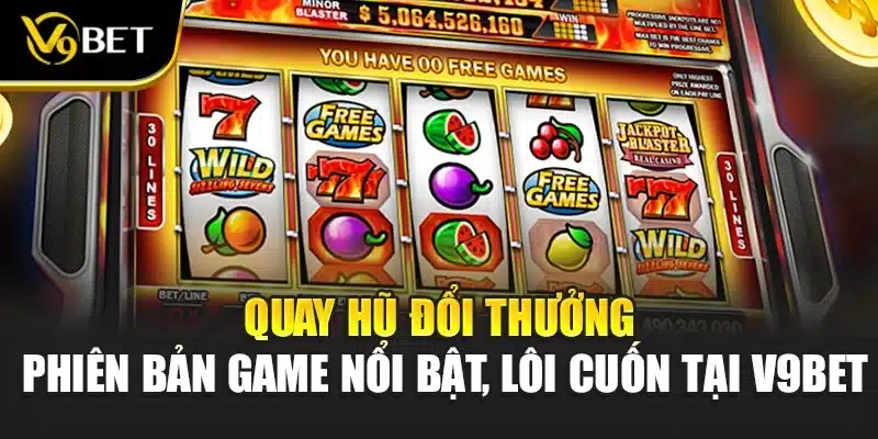 Quay Hũ Đổi Thưởng - Phiên Bản Game Nổi Bật, Lôi Cuốn Tại V9bet
